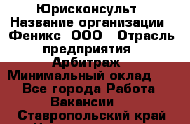 Юрисконсульт › Название организации ­ Феникс, ООО › Отрасль предприятия ­ Арбитраж › Минимальный оклад ­ 1 - Все города Работа » Вакансии   . Ставропольский край,Невинномысск г.